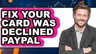 How to Fix Your Card Was Declined PayPal 2025 - Full Guide