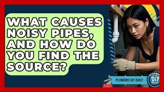 What Causes Noisy Pipes, And How Do You Find The Source? - Plumbing DIY Daily
