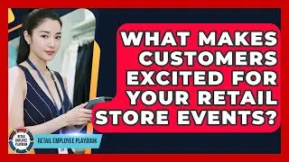 What Makes Customers Excited For Your Retail Store Events? - Retail Employee Playbook