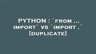 PYTHON : `from ... import` vs `import .`