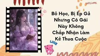 (Truyện Audio) Bỏ Học, Bị Ép Gả | Nhưng Cô Gái Này Không Chấp Nhận Làm Kẻ Thua Cuộc