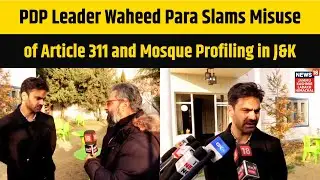 PDP Leader Waheed Para Slams Misuse of Article 311 and Mosque Profiling in Jammu and Kashmir | N18V