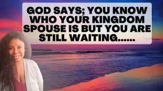 GOD SAYS; YOU KNOW WHO YOUR KINGDOM SPOUSE IS BUT YOU ARE STILL WAITING.....