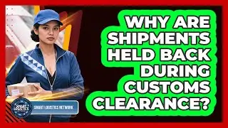 Why Are Shipments Held Back During Customs Clearance?