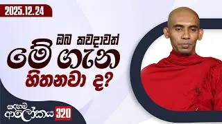 320. ඔබ  කවදාවත් මේ ගැන හිතනවා ද? | සදහම් ආලෝකය | 2025-12-24