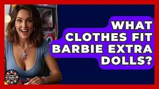 What Clothes Fit Barbie Extra Dolls? - Collectible Dolls and Toys