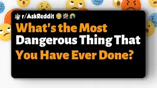 r/AskReddit | What's the Most Dangerous Thing That You Have Ever Done?