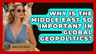 Why Is the Middle East So Important in Global Geopolitics? - Middle East Insights