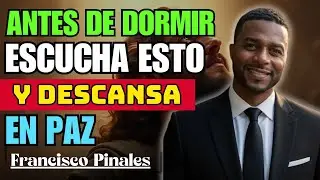 ANTES DE DORMIR, ESCUCHA ESTO Y DESCANSA EN PAZ | PINALES FRANCISCO | ORACION PODEROSA