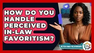 How Do You Handle Perceived In-law Favoritism? - Better Family Relationships