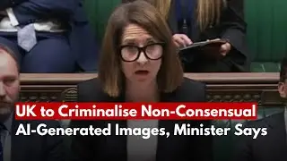 UK to Criminalise Non Consensual AI Generated Images, Minister Says