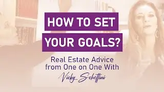How To Set Your Goals| Real Estate Advice with Vicky Schettini