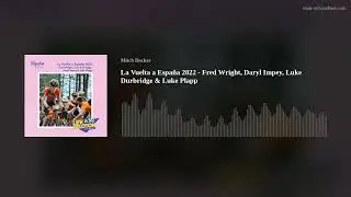 Inside La Vuelta a Espa&ntilde;a 2022 - Fred Wright, Daryl Impey, Luke Durbridge & Luke Plapp
