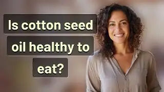 Is cotton seed oil healthy to eat?