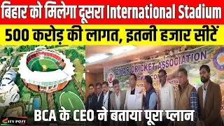 बिहार को मिलेगा दूसरा International Stadium, 500 करोड़ की लागत, इतनी हजार सीटें, BCA के CEO ने बताया