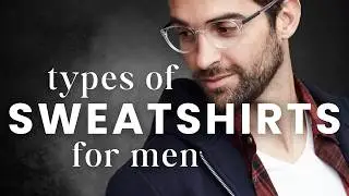 8 Types of Sweatshirts for Men with Names: Which is Right for You?