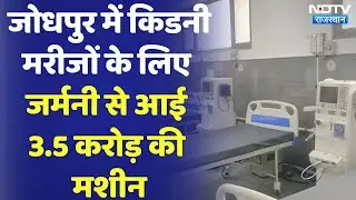 Jodhpur में Kidney Patient के लिए Germany से आई 3.5 Crore की Dialysis Machine | CM Ashok Gehlot