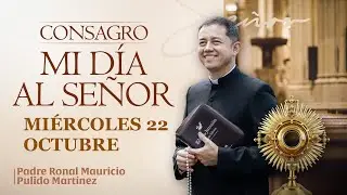 CONSAGRACIÓN DE MI DÍA AL SEÑOR  MIÉRCOLES 22 DE OCTUBRE de 2025  Adoración diaria del Santísimo