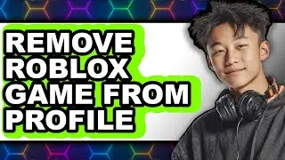 How to Remove Roblox Game from Profile - Easy Guide