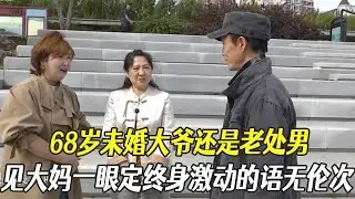 68歲未婚大爺還是老處男，見大媽壹眼定終身激動的語無倫次#中老年相親 #綜藝 #相親