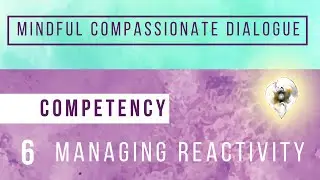 Mindful Compassionate Dialogue: Competency #6: Managing Reactivity