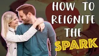 How To Rekindle The Love And Reignite The Spark Back In Your Relationship