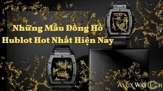 Những Mẫu Đồng Hồ Hublot Hot Nhất Hiện Nay