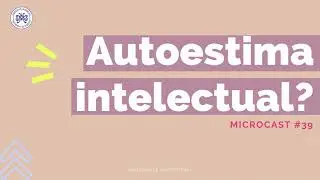 Autoestima Intelectual? | Microcast 39
