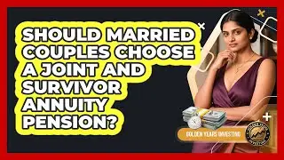 Should Married Couples Choose A Joint And Survivor Annuity Pension? - Golden Years Investing