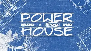 Power House: Building a Strong Family, Part 1: 