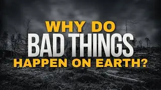 Why do BAD THINGS happen on EARTH?