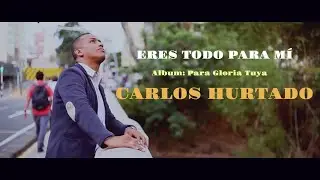 ERES TODO PARA MI  -  CARLOS HURTADO - VIDEO OFICIAL