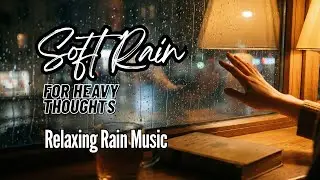 Soft Rain for Heavy Thoughts | Relaxing Rain Music