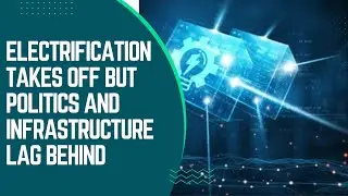 Electrification Takes Off But Politics and Infrastructure Lag Behind