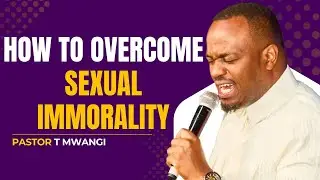 OVERCOMING SEXUAL IMMORALITY || PASTOR T MWANGI
