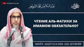 Чтение аль-Фатихи за имамом обязательно? | Шейх Абдуссалям аш-Шувейр