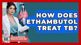 How Does Ethambutol Treat TB? - Tuberculosis Disease Guide