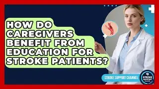 How Do Caregivers Benefit From Education for Stroke Patients? | Stroke Support Channel