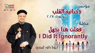 فعلت هذا بجهل I Did It Ignorantly - عظة (3) من مؤتمر 
