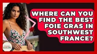 Where Can You Find The Best Foie Gras In Southwest France? - Exploring Southwest Europe
