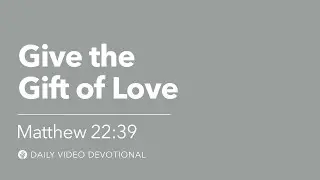 Give the Gift of Love | Matthew 22:39 | Our Daily Bread Video Devotional