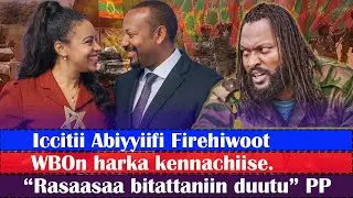WBOn harka kennachiise..Iccitii Abiyyiifi Firehiwoot..“Rasaasaa bitattaniin duutu” PP..