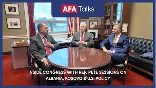 AFA Talks Special Edition: Inside Congress with Rep. Pete Sessions on Albania, Kosovo & U.S. Policy