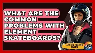 What Are The Common Problems With Element Skateboards? - Action Sports Arena