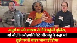 बजुर्ग मां को आश्रम से लेने पहुंची पुलिस, मां बोली करोड़पति बेटे और बहू ने कहा मां तुझे घर से