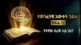 የመንፈሳዊ እውቀት ሀይል በዶ/ር አበባየሁ - ክፍል 12/ The Power of Spiritual Knowledge By Dr. Abebayehu - Part 12