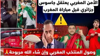 الأمن المغربي يعتقل جاسوس جزائري قبل مباراة المغرب/والشرطة البريطانية حاضرة/وصول المنتخب المغربي