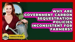Why Are Government Carbon Sequestration Policies Inconsistent For Farmers? - Farm Wealth Network