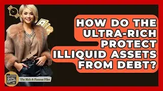 How Do The Ultra-rich Protect Illiquid Assets From Debt? - The Rich And Famous Files