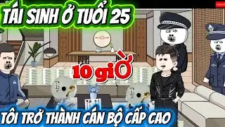 TÁI SINH Ở TUỔI 25 . TÔI TRỞ THÀNH CÁN BỘ CẤP CAO . FULL DÀI